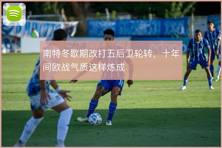 南特冬歇期改打五后卫轮转，十年间欧战气质这样炼成