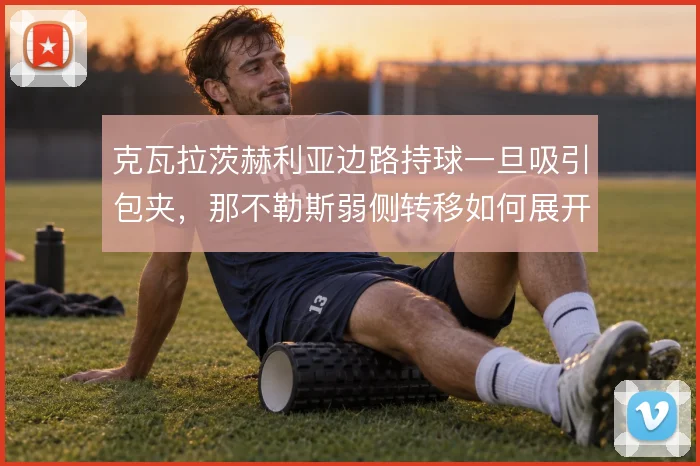 克瓦拉茨赫利亚边路持球一旦吸引包夹，那不勒斯弱侧转移如何展开