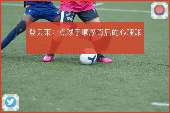 登贝莱：点球手顺序背后的心理账