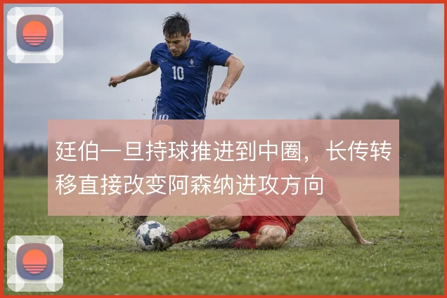 廷伯一旦持球推进到中圈,长传转移直接改变阿森纳进攻方向