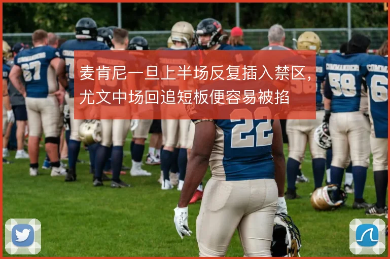 麦肯尼一旦上半场反复插入禁区，尤文中场回追短板便容易被掐