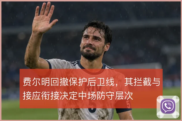 费尔明回撤保护后卫线,其拦截与接应衔接决定中场防守层次