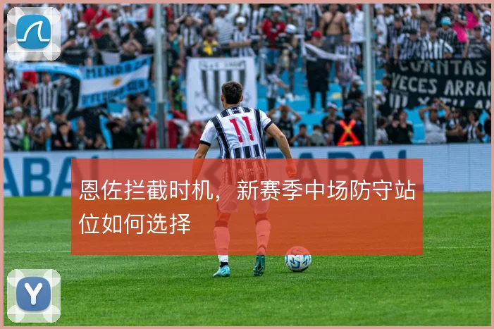 恩佐拦截时机，新赛季中场防守站位如何选择