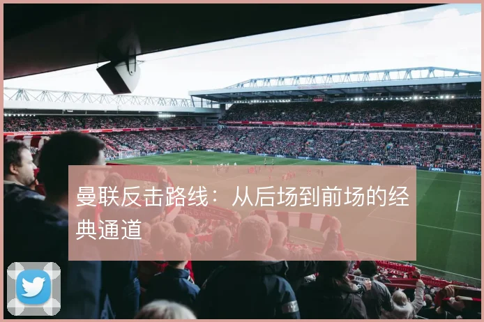曼联反击路线：从后场到前场的经典通道
