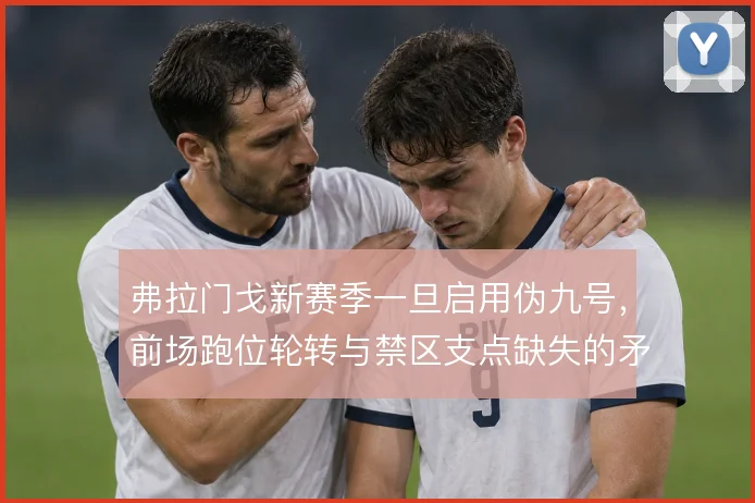 弗拉门戈新赛季一旦启用伪九号，前场跑位轮转与禁区支点缺失的矛盾便凸显