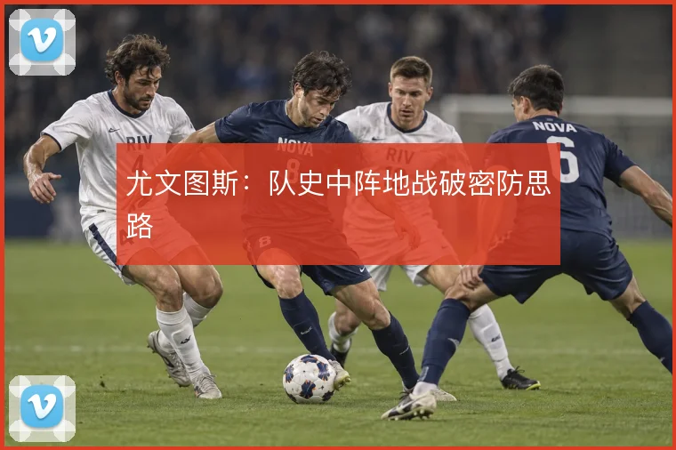 尤文图斯:队史中阵地战破密防思路