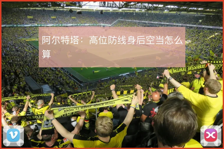 阿尔特塔:高位防线身后空当怎么算