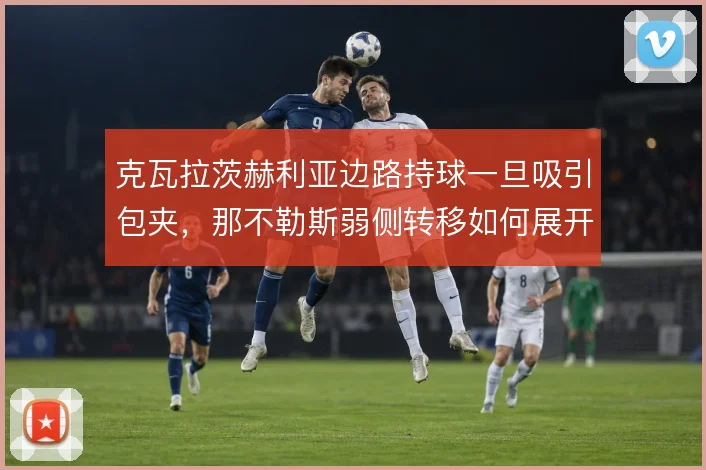 克瓦拉茨赫利亚边路持球一旦吸引包夹，那不勒斯弱侧转移如何展开