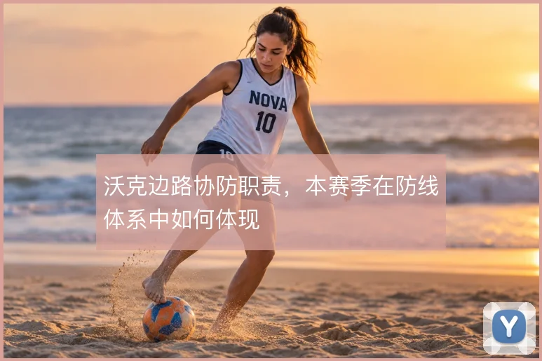 沃克边路协防职责，本赛季在防线体系中如何体现