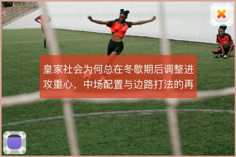 皇家社会为何总在冬歇期后调整进攻重心，中场配置与边路打法的再平衡