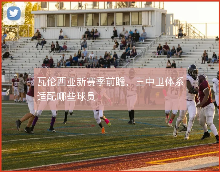 瓦伦西亚新赛季前瞻,三中卫体系适配哪些球员