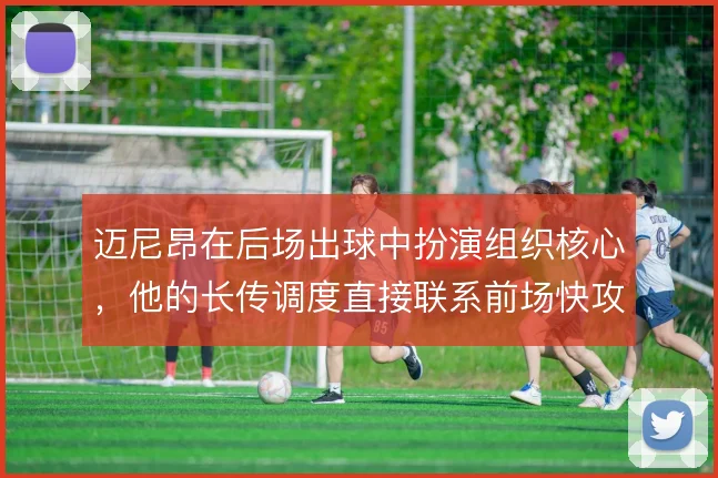 迈尼昂在后场出球中扮演组织核心,他的长传调度直接联系前场快攻