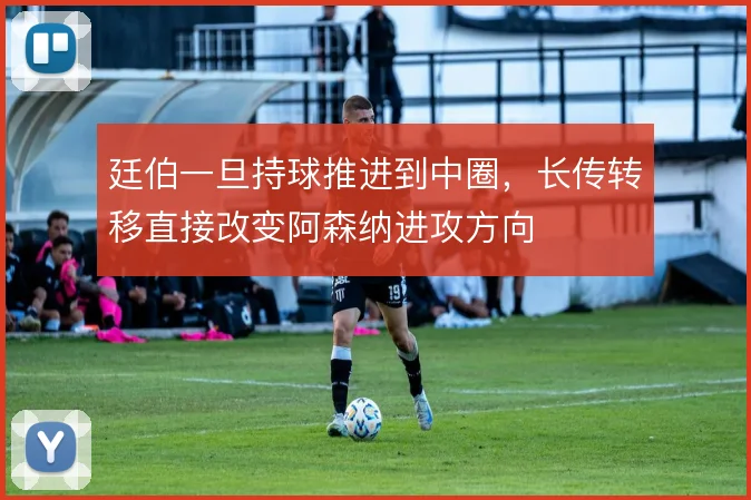 廷伯一旦持球推进到中圈，长传转移直接改变阿森纳进攻方向