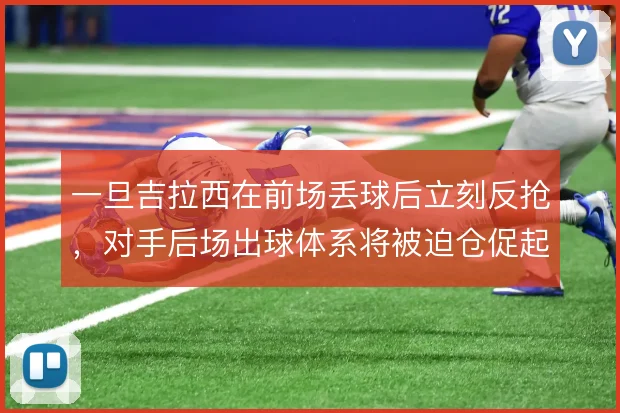 一旦吉拉西在前场丢球后立刻反抢，对手后场出球体系将被迫仓促起脚