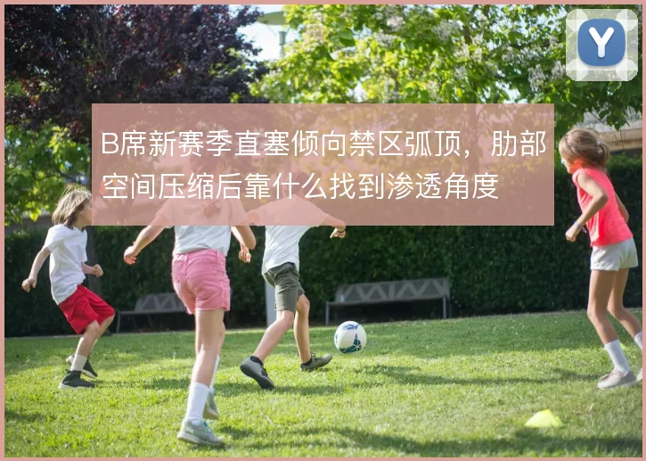 B席新赛季直塞倾向禁区弧顶,肋部空间压缩后靠什么找到渗透角度