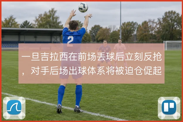一旦吉拉西在前场丢球后立刻反抢，对手后场出球体系将被迫仓促起脚