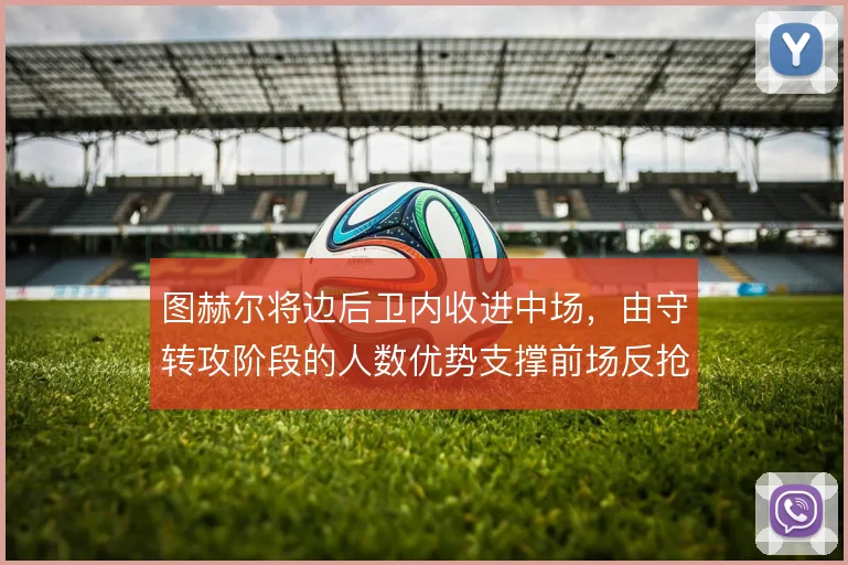 图赫尔将边后卫内收进中场，由守转攻阶段的人数优势支撑前场反抢