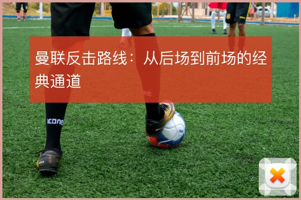曼联反击路线：从后场到前场的经典通道