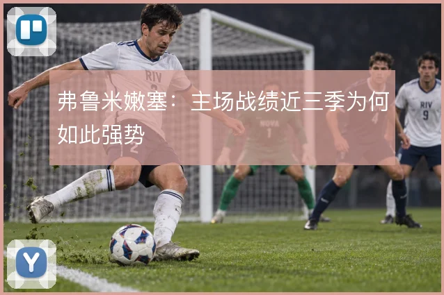 弗鲁米嫩塞：主场战绩近三季为何如此强势