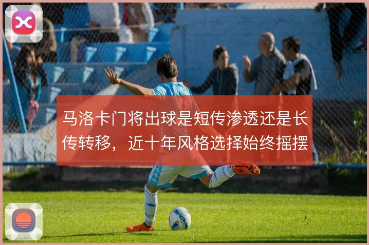马洛卡门将出球是短传渗透还是长传转移，近十年风格选择始终摇摆