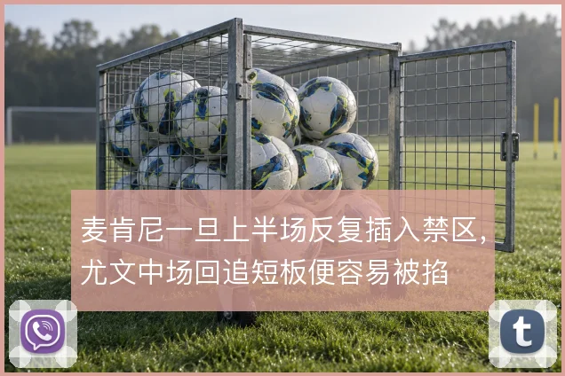 麦肯尼一旦上半场反复插入禁区,尤文中场回追短板便容易被掐
