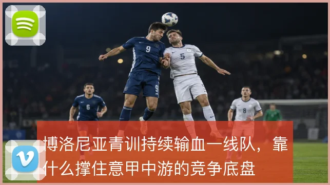 博洛尼亚青训持续输血一线队，靠什么撑住意甲中游的竞争底盘