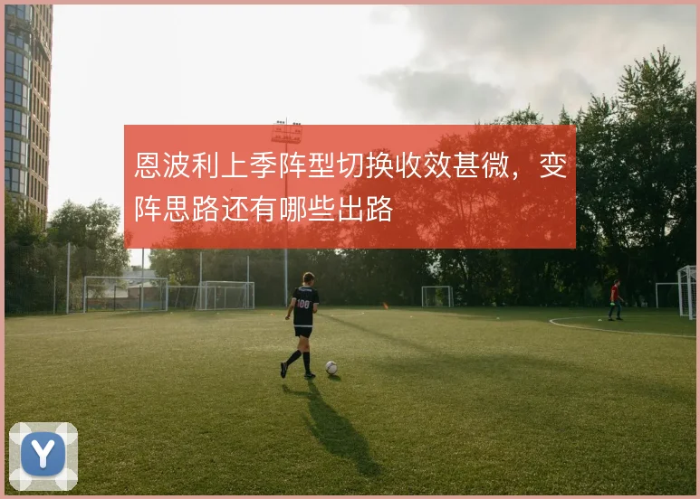 恩波利上季阵型切换收效甚微，变阵思路还有哪些出路