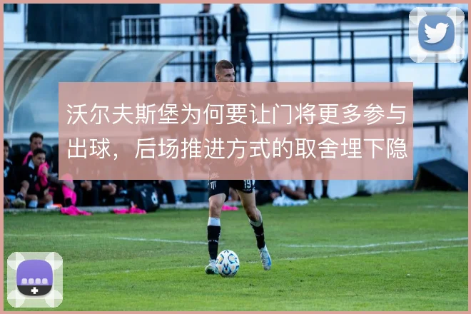 沃尔夫斯堡为何要让门将更多参与出球，后场推进方式的取舍埋下隐患